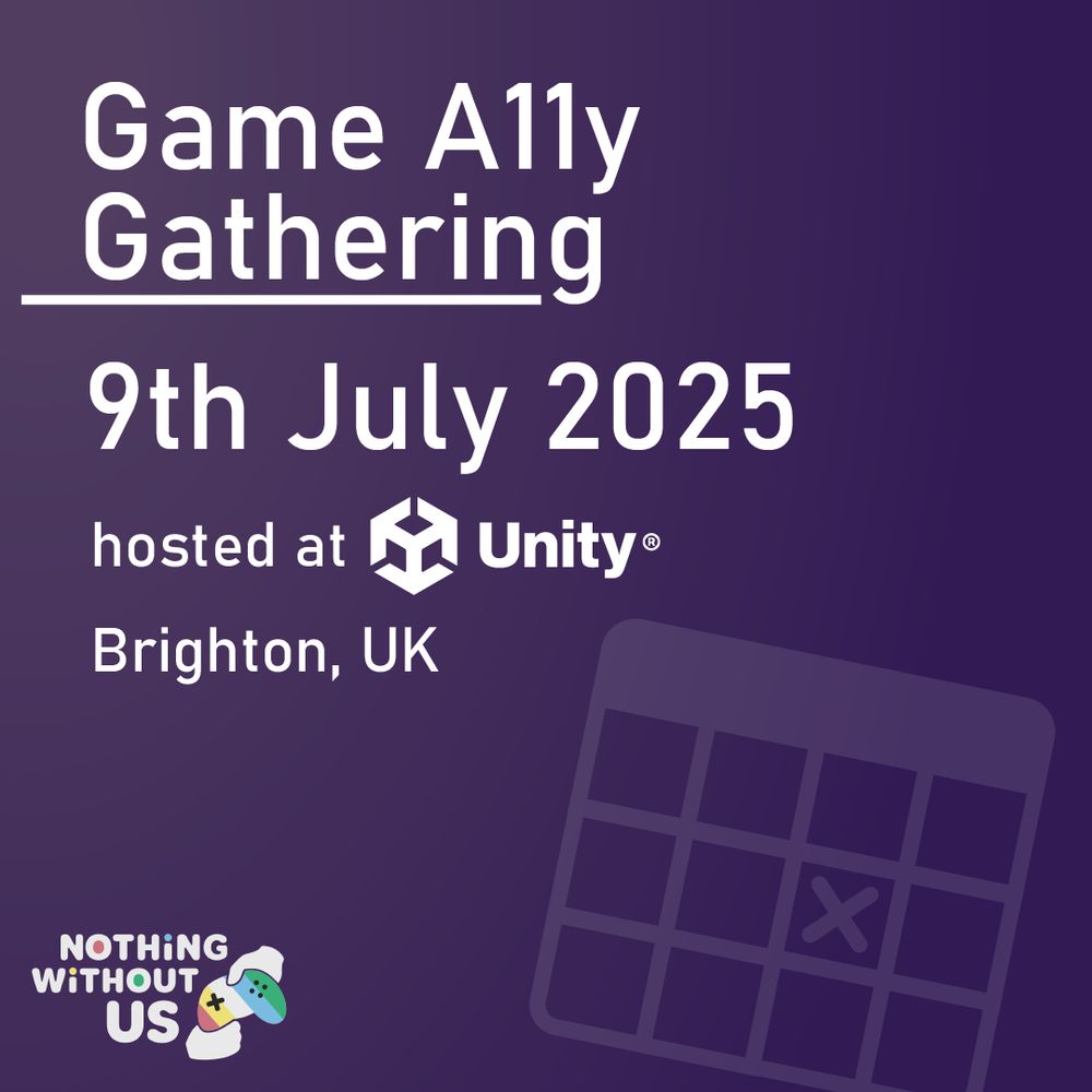 A purple image with a calendar graphic. White text reads Game A11y Gathering. 9th July 2025. Hosted at Unity. Brighton, UK. The logo for Nothing Without Us is in the bottom left corner.