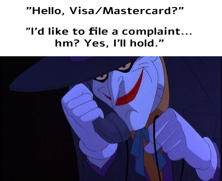 Joker from Batman TAS holding a phone to his ear, while grinning, with the caption: "Hello, Visa/Mastercard? I'd like to file a complaint... hm? Yes, I'll hold."

Because clearly, we've all become the Joker.