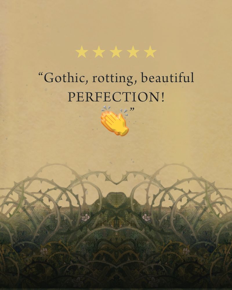 Five stars

"Gothic, rotting, beautiful PERFECTION!" Hand clapping emoji
