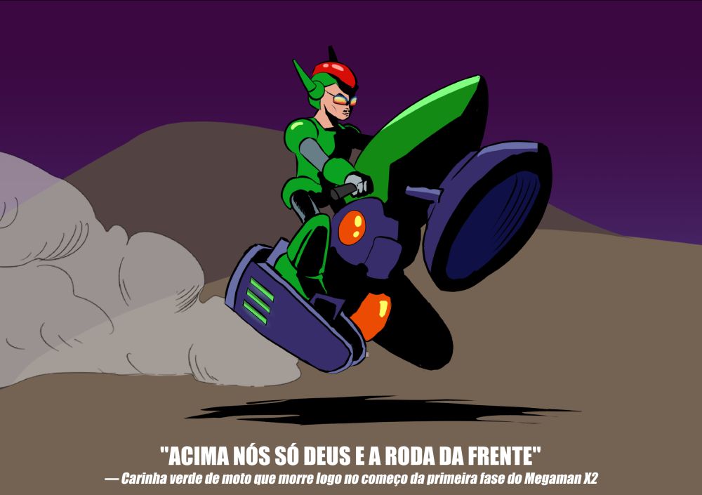 O carinha verde de moto que morre logo no começo da primeira fase do Megaman X2 empinando a moto porque é Deus no Céu e nós no grau.