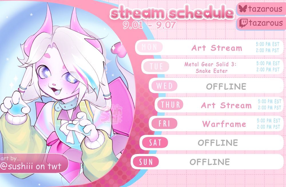 Stream schedule for August 1st through August 7th. Monday: Art Stream at 5:00PM EST. Tuesday: Metal Gear Solid 3: Snake Eater at 5:00PM EST. Wednesday: Offline. Thursday: Art Stream at 5:00PM EST. Friday: Warframe at 5:00PM EST. Saturday: Offline. Sunday: Offline.
