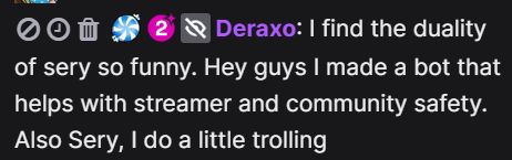 Deraxo: I find the duality of sery so funny. Hey guys I made a bot that helps with streamer and community safety. Also Sery, I do a little trolling