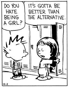 Calvin & Hobbes cartoon. Calvin and his neighbour and classmate Suzie are in the corridor of their school, by the lockers. Calvin asks "do you hate being a girl?" Suzie, in the middle of taking something out of her locker doesn't miss a beat and confidently (eyes closed, without interrupting what she's doing) responds "It's gotta be better than the alternative." Not visible: The Discourse this weekend. #SubCalvining