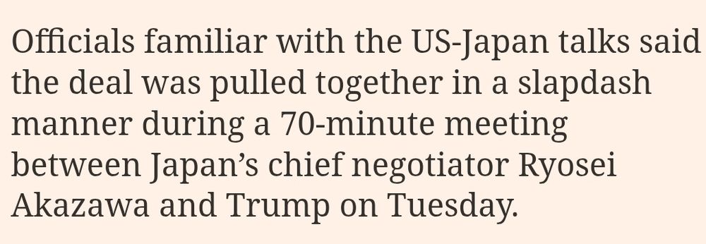 Screenshot from F.T. article stating: Officials familiar with the US-Japan talks said the deal was pulled together in a slapdash manner during a 70-minute meeting between Japan’s chief negotiator Ryosei Akazawa and Trump on Tuesday.