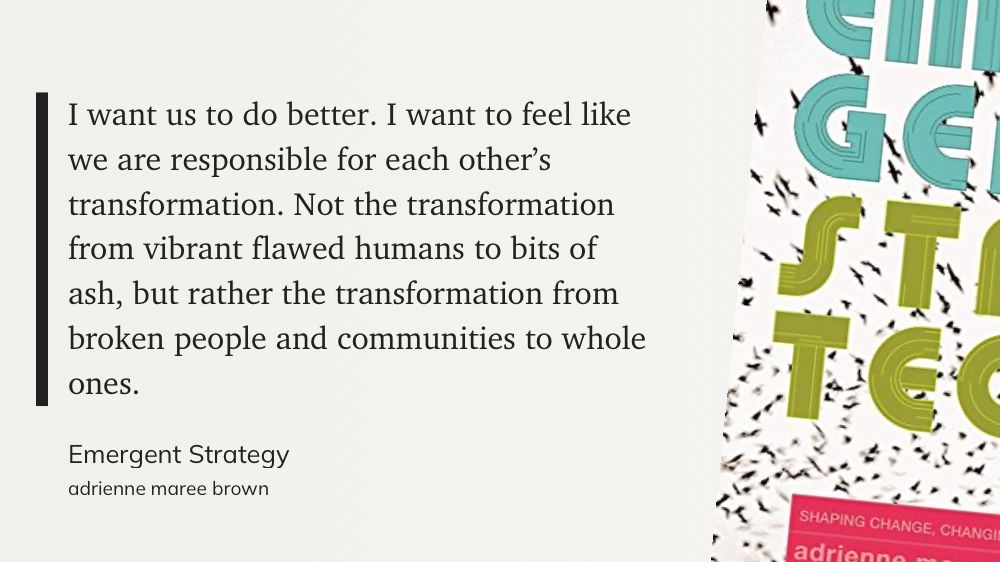“I want us to do better. I want to feel like we are responsible for each other's transformation. Not the transformation from vibrant flawed humans to bits of ash, but rather the transformation from broken people and communities to whole ones.”