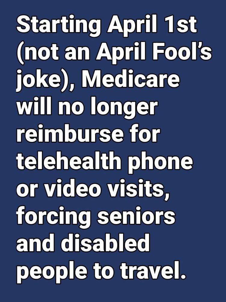 Starting April 1st (not an April Fool's joke), Medicare will no longer reimburse for telehealth phone or video visits, forcing seniors and disabled people to travel.