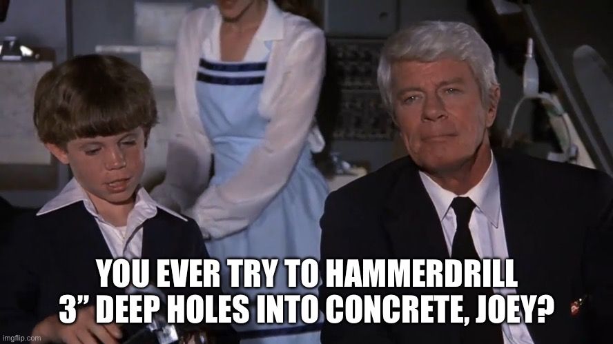 An Airplane meme of Captain Oveur talking, with the caption “You ever try to hammerdrill 3-inch deep holes into concrete, Joey?”