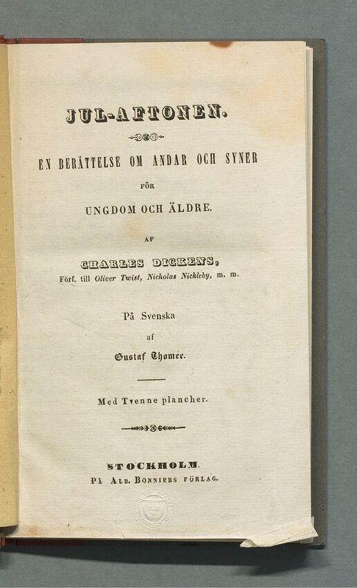 Titelblad från Jul-Aftonen: En berättelse om andar och syner för Ungdom och äldre af Charles Dickens, Förf. till Oliver Twist, Nicholas Nickleby, m. m. På svenska af Gustaf Thomée med tvenne plancher. Stockholm på Alb. Bonniers Förlag, 1844.