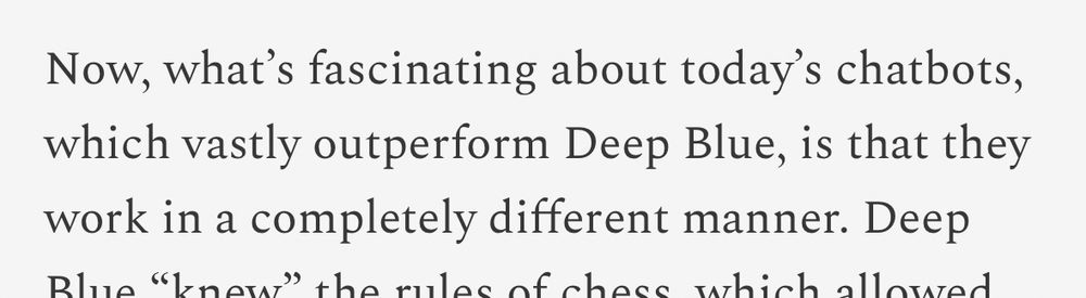Now, what's fascinating about today's chatbots, which vastly outperform Deep Blue, is that they work in a completely different manner. 