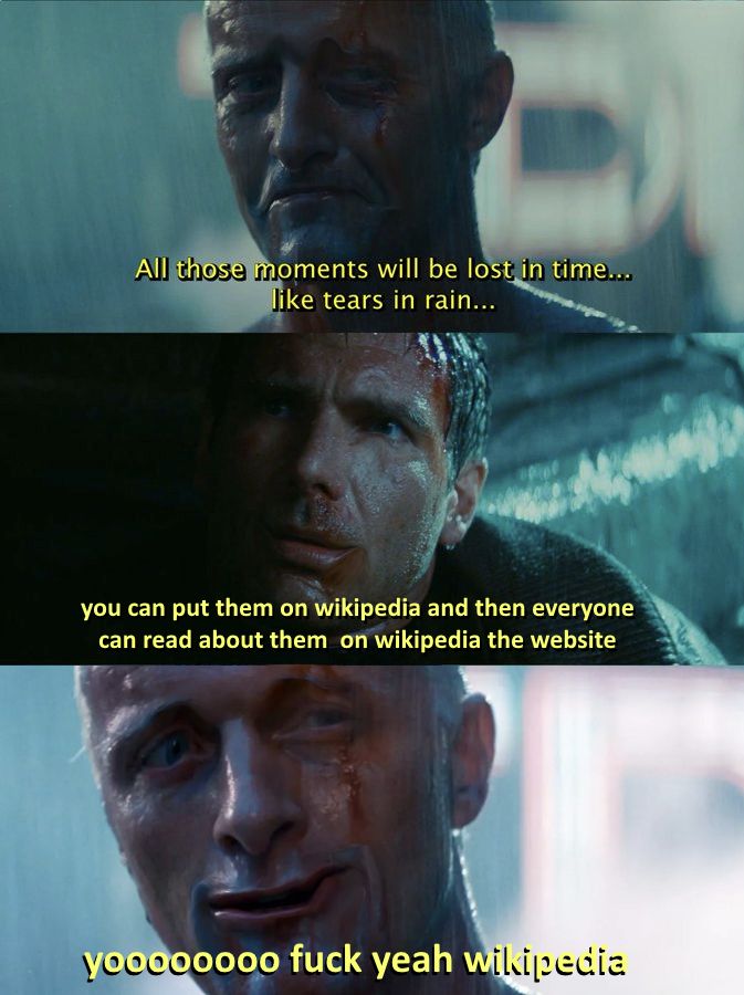"all those moments will be lost in time... like tears in rain..."

"you can put them on wikipedia and then everyone can read about them on wikipedia the website"

"yoooooooo fuck yeah wikipedia"

i grid-warped rutger hauer's face and harrison ford's face so they're making weird expressions