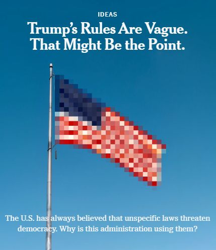 Pixilated photo of a waving US flag. 

Headline: Trump's rules are vague. That might be the point.

Below the flag, the text reads, The US has always believed that unspecific laws threaten democracy. Why is this administration using them?