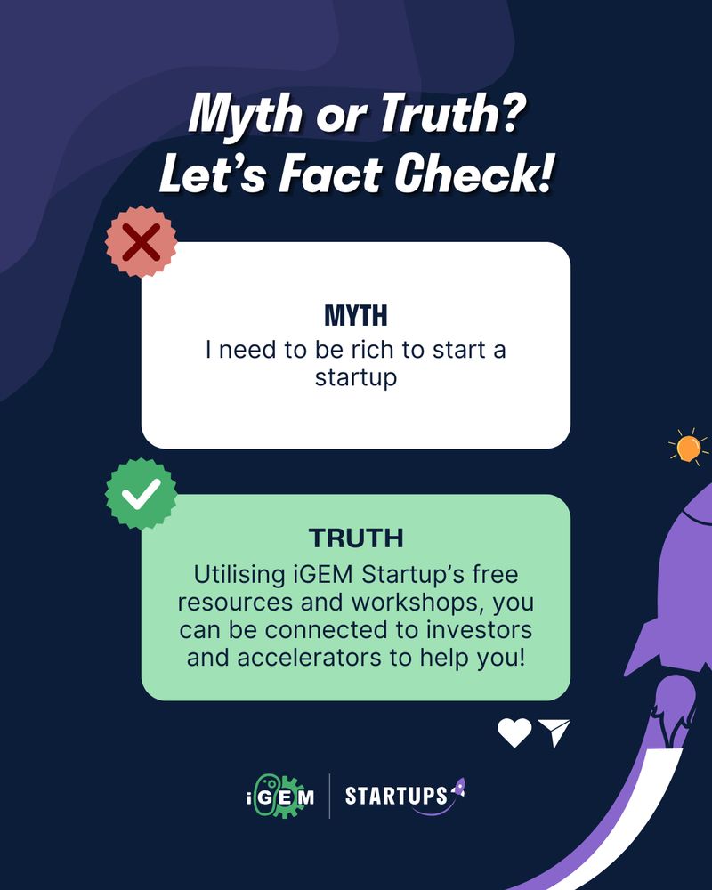 Myth:
I need to be rich to start a startup

Truth: 
Utilising iGEM Startup’s free resources and workshops, you can be connected to investors and accelerators to help you!

