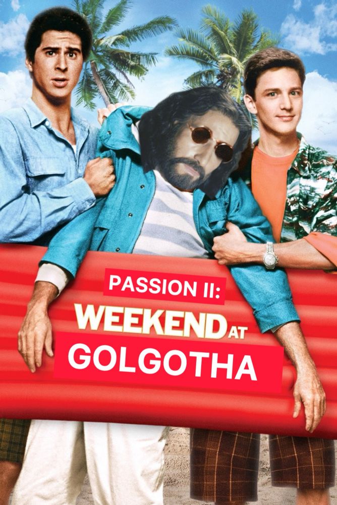 An amended version of the Weekend at Bernie’s cover saying PASSION II: WEEKEND AT GOLGOTHA