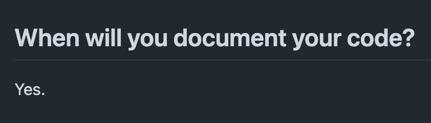 Screenshot of an excerpt of an FAQ saying:

When will you document your code?
Yes.