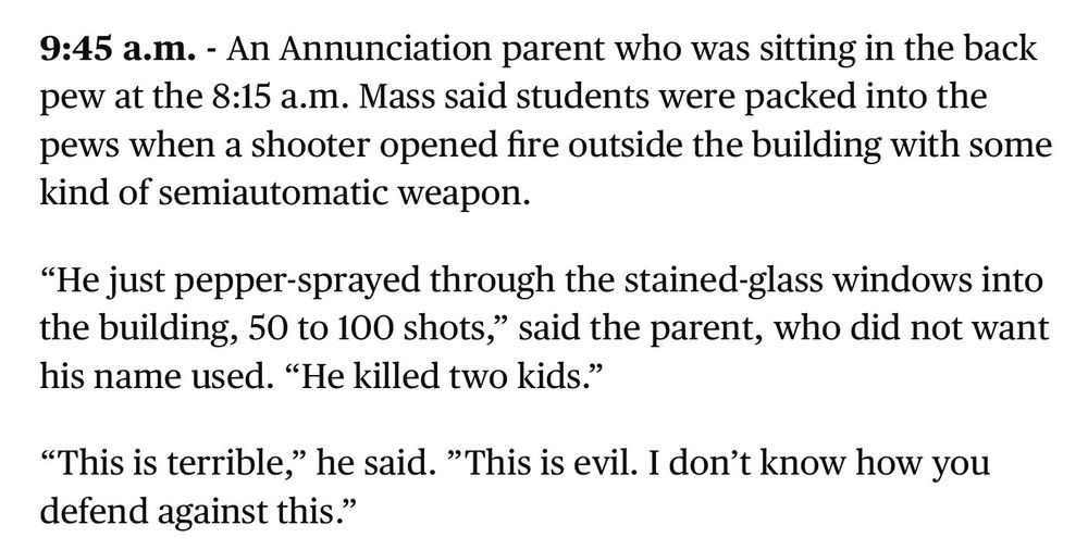 An Annunciation parent who was sitting in the back pew at the 8:15 a.m. Mass said students were packed into the pews when a shooter opened fire outside the building with some kind of semiautomatic weapon. 