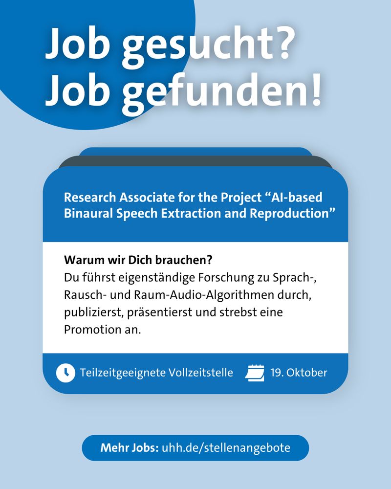 Job gesucht? Job gefunden!

Research Associate for the Project “AI-based Binaural Speech Extraction and Reproduction”

Du führst eigenständige Forschung zu Sprach-, Rausch- und Raum-Audio-Algorithmen durch, publizierst, präsentierst und strebest eine Promotion an.

Art der Stelle: Teilzeitgeeignete Vollzeitstelle
Bewerbungsfrist: 19. Oktober