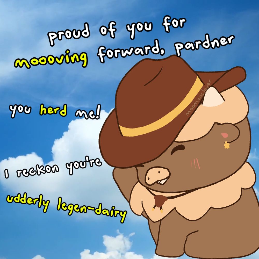 positive meme post with moomooclover that says "proud of you for moooving forward, pardner. you herd me! I reckon you're udderly legen-dairy"