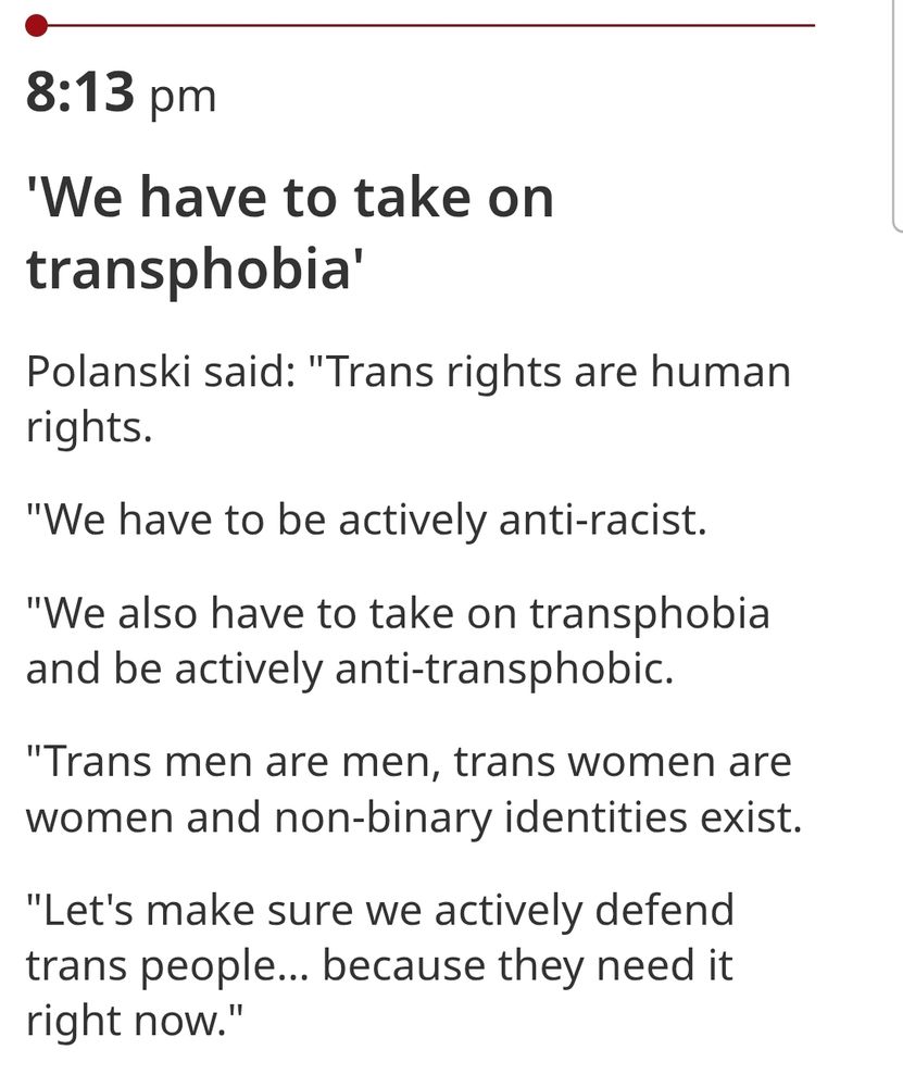 Polanski said trans rights are human rights. We have to be actively anti racist. We also have to take on transphobia and be actively anti transphobic. Trans men are men, trans women are women and non binary identities exist. Lets make sure we actively defend trans people...because they need it right now.
