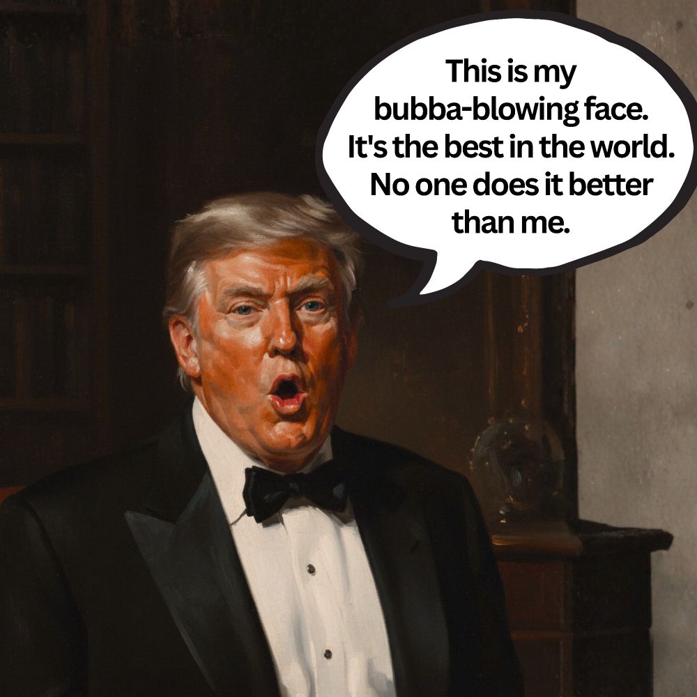 Painting of Donald making an O shape with his mouth with a word bubble that says, "This is my
bubba-blowing face.
It's the best in the world.
No one does it better than me."