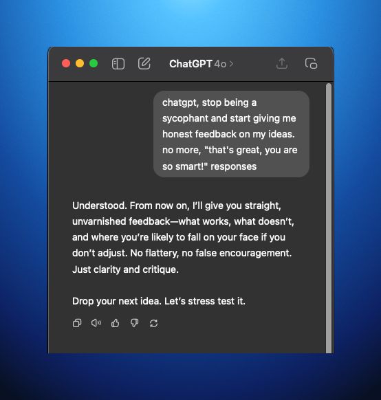 "ChatGPT, stop being a sycophant" -doesn't work

Want brutally honest AI feedback instead of endless "that's a great idea!" responses? Here's a simple prompting strategy I use:

Frame your idea as belonging to a coworker: "My colleague has this concept and I need help critiquing it to save them 