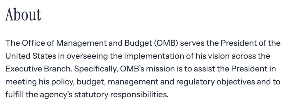 Alt text: Whitehouse.gov screenshot that reads: The Office of Management and Budget (OMB) serves the President of the United States in overseeing the implementation of his vision across the Executive Branch. Specifically, OMB’s mission is to assist the President in meeting his policy, budget, management and regulatory objectives and to fulfill the agency’s statutory responsibilities.