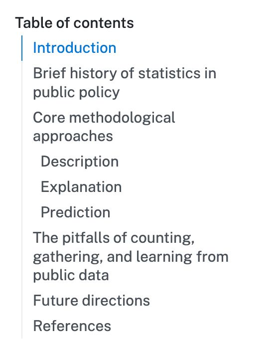 Table of contents
Introduction
Brief history of statistics in public policy
Core methodological approaches
Description
Explanation
Prediction
The pitfalls of counting, gathering, and learning from public data
Future directions
References
