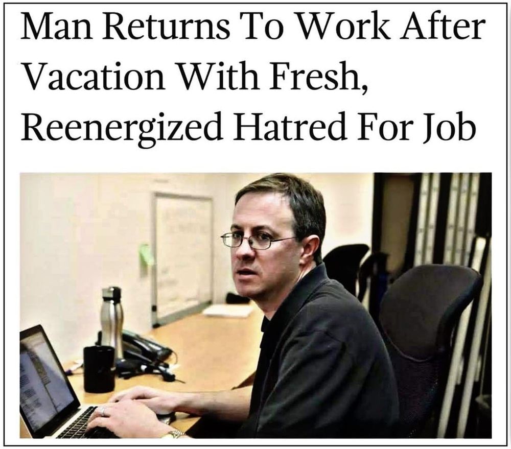 A man with a disappointed look on his face. The text above him says "man returns to work after vacation with fresh, reenergized hatred for work"