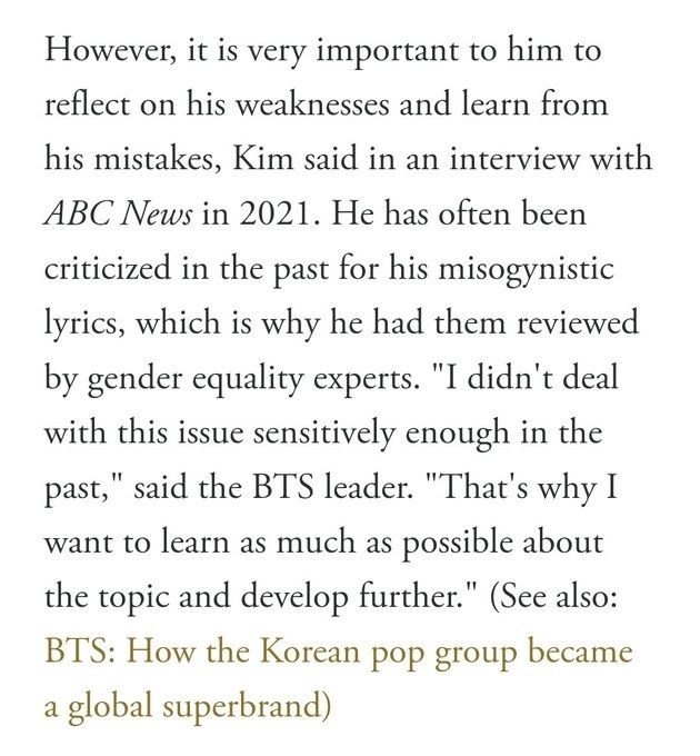 However, it is very important to him to
reflect on his weaknesses and learn from
his mistakes, Kim said in an interview with
ABC News in 2021. He has often been
criticized in the past for his misogynistic
lyrics, which is why he had them reviewed
by gender equality experts. "I didn't deal
with this issue sensitively enough in the
past," said the BTS leader. "That's why I
learn as much as possible about
want to
the topic and develop further." (See also:
BTS: How the Korean pop group became
a global superbrand)