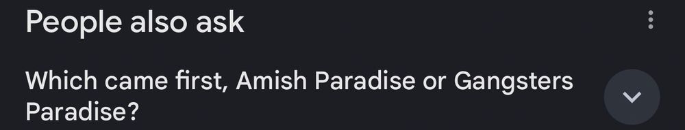 Apparently people ask Google which came first, Amish Paradise or Gangster’s Paradise. 
