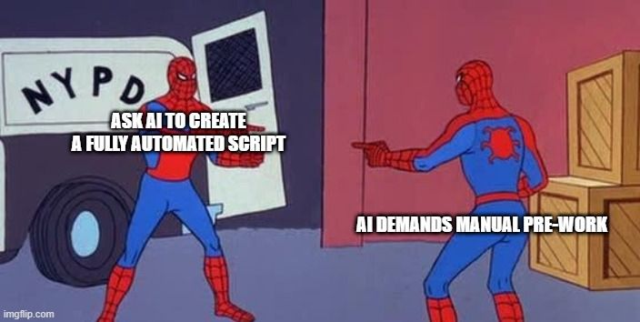ME: Ask AI to create a fully automated script
AI: AI demands manual pre-work