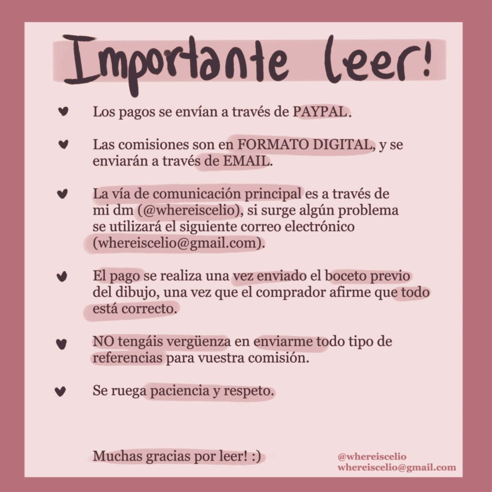important to read!
- payments are sent through PAYPAL
- commissions are in DIGITAL format and are sent via EMAIL
- the main means of communication is through my INSTAGRAM ACCOUNT (@whereiscelio), if any problem arises, the following email will be used (whereiscelio@gmail.com)
- payment will be made once the preliminary sketch of the drawing is sent and the buyer affirms that everything is correct
- don't be ashamed to send me all kinds of references for your commission
- patience and respect is requested

thank you very much for reading :)