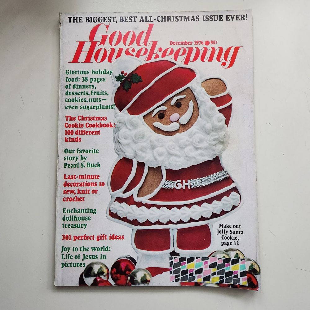 Front cover of the December 1976 issue of Good Housekeeping magazine. It has a photo of a big gingerbread cookie decorated to look like Santa. The heading at the top boasts, "The Biggest, Best All-Christmas Issue Ever!" Promo headings for articles inside: Glorious holiday food: 38 pages of dinners, desserts, fruits, cookies, nuts — even sugarplums!; The Christmas Cookie Cookbook: 100 different kinds; Our favorite story by Pearl S. Buck; Last-minute decorations to sew, kniw or crochet; Enchanting dollhouse treasury; 301 perfect gift ideas; Joy to the world: Life of Jesus in pictures. 