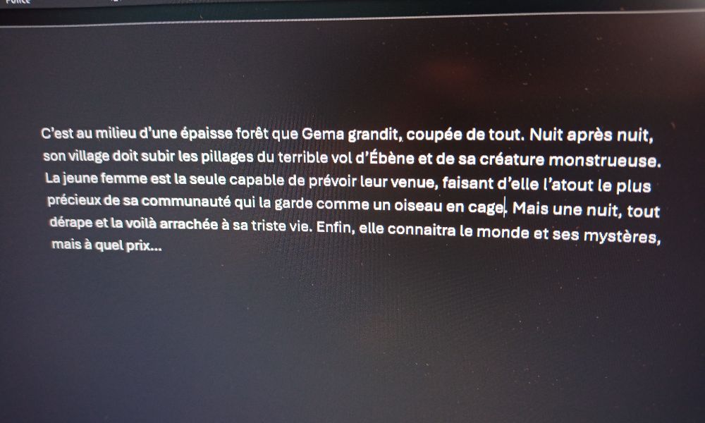 C'est au milieu d'une épaisse forêt que Gema grandit, coupée de tout. Nuit après nuit, son village doit subir les pillages du terrible vol d'Ébène et de sa créature monstrueuse. La jeune femme est la seule capable de prévoir leur venue, faisant d'elle l'atout le plus précieux de sa communauté qui la garde comme un oiseau en cage. Mais une nuit, tout dérape et la voilà arrachée à sa triste vie. Enfin, elle connaîtra le monde et ses mystères ! Mais à quel prix...