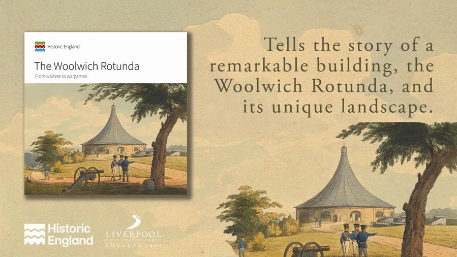 Book cover image of The Woolwich Rotunda above Historic England and LUP logos in white. To the right is a larger image of the image on the book cover which features a drawing of the Woolwich Rotunda with several men in military dress, a cannon, and a tree in the foreground. The text above this image reads 'Tells the story of a remarkable building, the Woolwich Rotunda, and its unique landscape.'