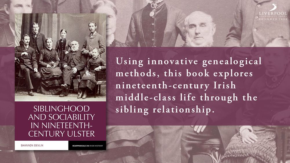 On the left of the image, the book cover for Siblinghood and Sociability in Nineteenth-Century Ulster. Next to it, on the right, white text on a dark purple background which reads: 'Using innovative genealogical methods, this book explores nineteenth-century Irish middle-class life through the sibling relationship.' In the top right corner, the LUP logo. The background is a black and white photograph taken from the book's cover, which portrays a nineteenth-century family posing for a portrait photo. 