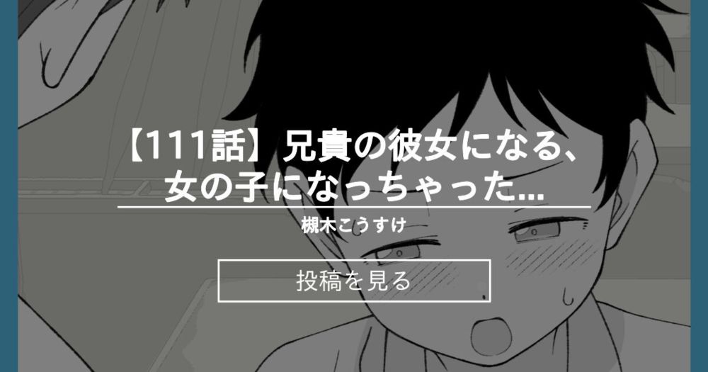 【TS】 【111話】兄貴の彼女になる、女の子になっちゃった弟。 - 槻木こうすけ (ツキギ)の投稿｜ファンティア[Fantia]