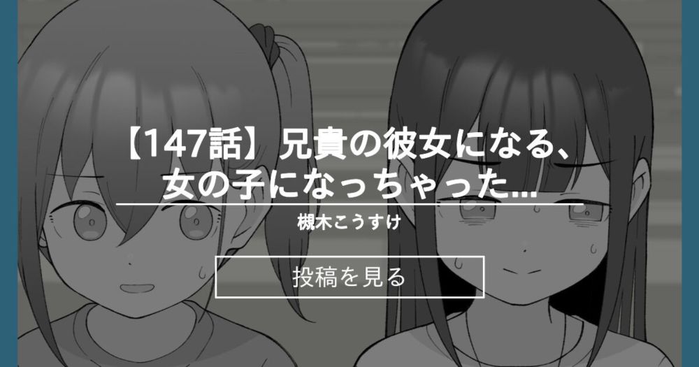 【オリジナル】 【147話】兄貴の彼女になる、女の子になっちゃった弟。 - 槻木こうすけ (ツキギ)の投稿｜ファンティア[Fantia]