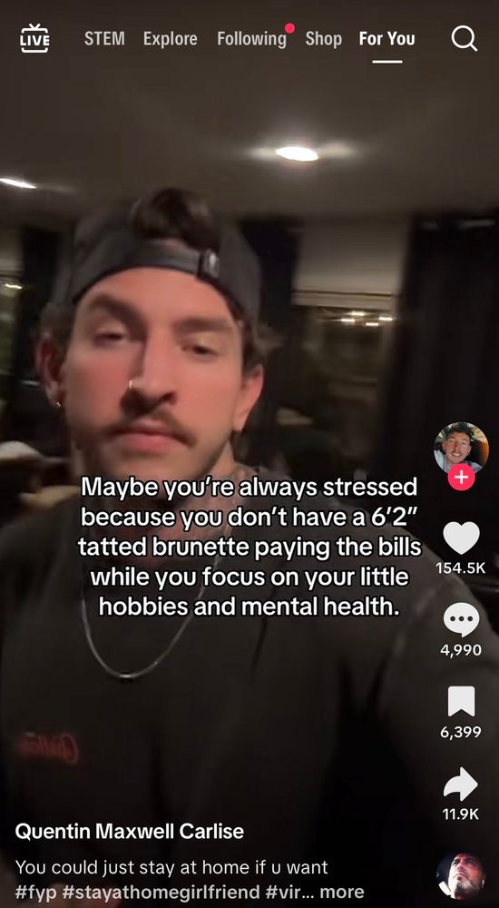 Screenshot of a tiktok video featuring in a backwards baseball cap with the text ‘maybe you’re always stressed because you don’t have a 6’2 tatted brunette paying the bills while you focus on your little hobbies and mental health’ over it. The hashtag is #stayathomegirlfriend

