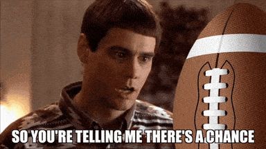 Lloyd from Dumb and Dumber talking to a football - "So you're telling me there's a chance"