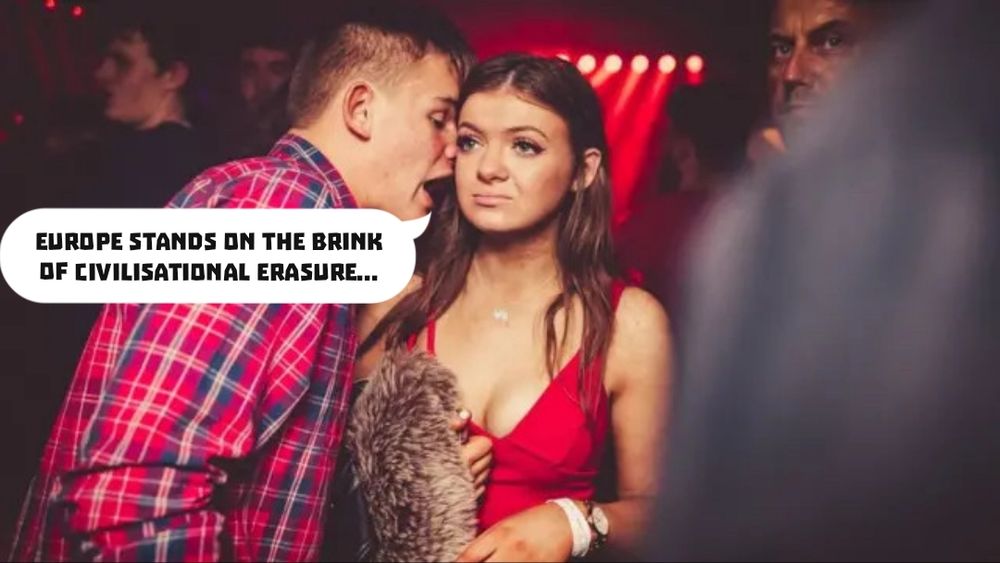 Guy shouting very close to ear of a girl meme

"EUROPE STANDS ON THE BRINK OF CIVILISATIONAL ERASURE..."