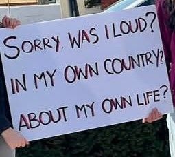A sign that says "Sorry was I loud? Im my own country? About my own life?"