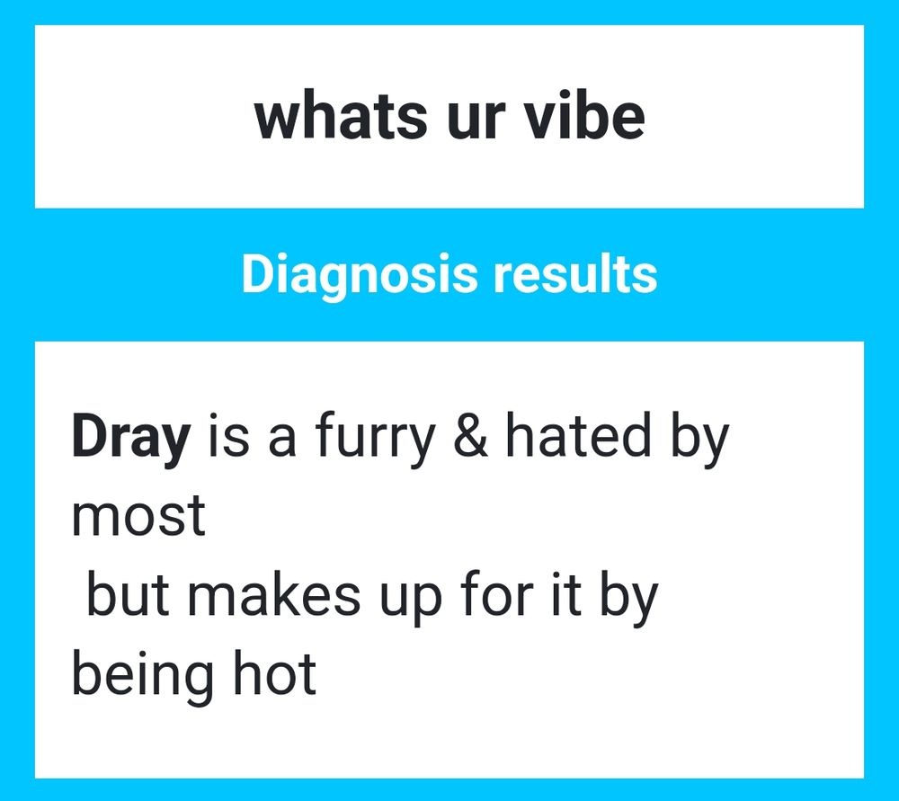"what's ur vibe 

Diagnosis results 

Dray is a furry and hated by most 
But makes up for it by being hot"