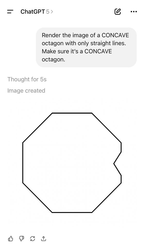 Prompt: Render the image of a CONCAVE octagon with only straight lines. Make sure it’s a CONCAVE octagon.

ChatGPT 5: renders the image of a polygon with 11 sides.