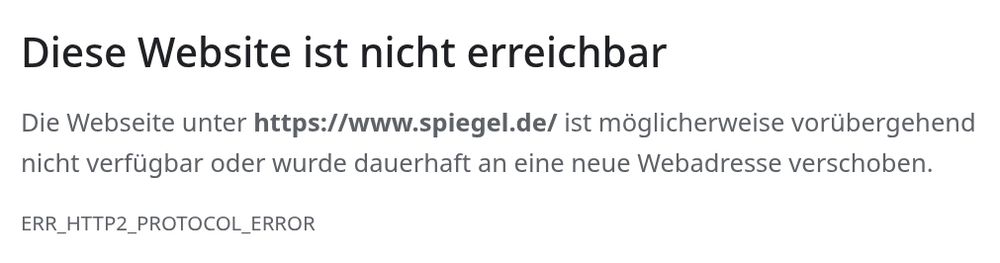 Diese Website ist nicht erreichbar Die Webseite unter https://www.spiegel.de/ ist möglicherweise vorübergehend nicht verfügbar oder wurde dauerhaft an eine neue Webadresse verschoben. ERR_HTTP2_PROTOCOL_ERROR