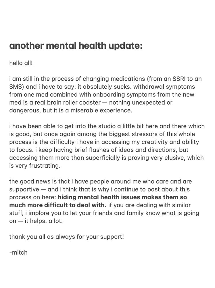 a note that says: hello all!
i am still in the process of changing medications (from an SSRI to an
SMS) and i have to say: it absolutely sucks. withdrawal symptoms from one med combined with onboarding symptoms from the new med is a real brain roller coaster - nothing unexpected or dangerous, but it is a miserable experience.
i have been able to get into the studio a little bit here and there which is good, but once again among the biggest stressors of this whole process is the difficulty i have in accessing my creativity and ability to focus. i keep having brief flashes of ideas and directions, but accessing them more than superficially is proving very elusive, which is very frustrating.
the good news is that i have people around me who care and are supportive — and i think that is why i continue to post about this process on here: hiding mental health issues makes them so much more difficult to deal with. if you are dealing with similar stuff, i implore you to let your friends and family know what is going on — it helps. a lot. thank you all as always for your support!