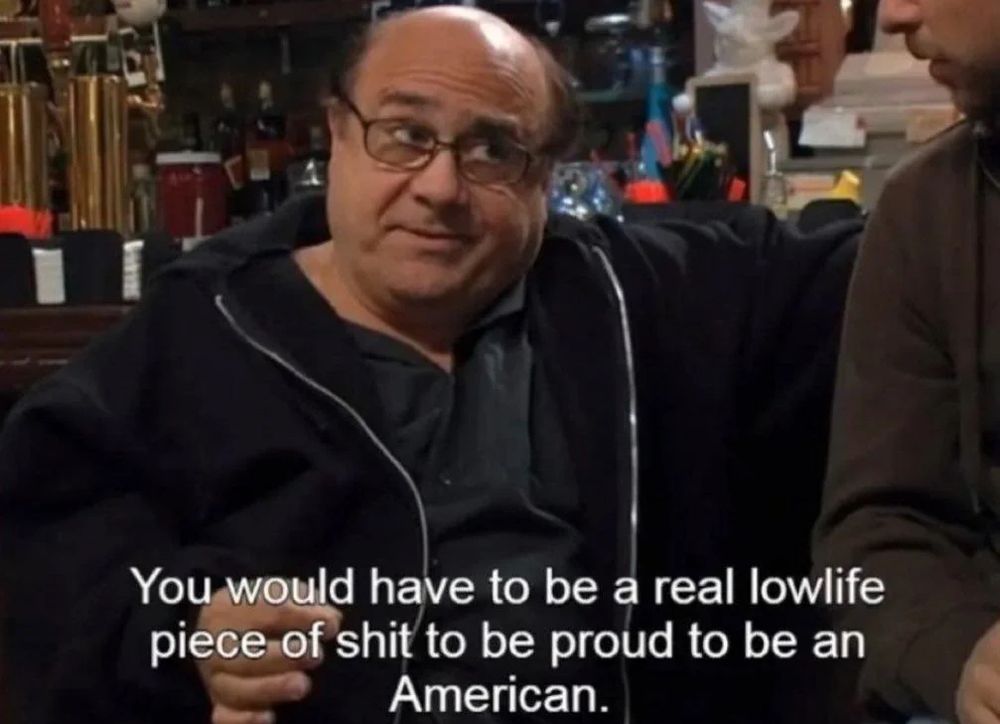 an image of Frank Reynolds (Danny Devito) from It’s Always Sunny in Philadelphia, captioned “You would have to be a real lowlife piece of shit to be proud to be an American.”
