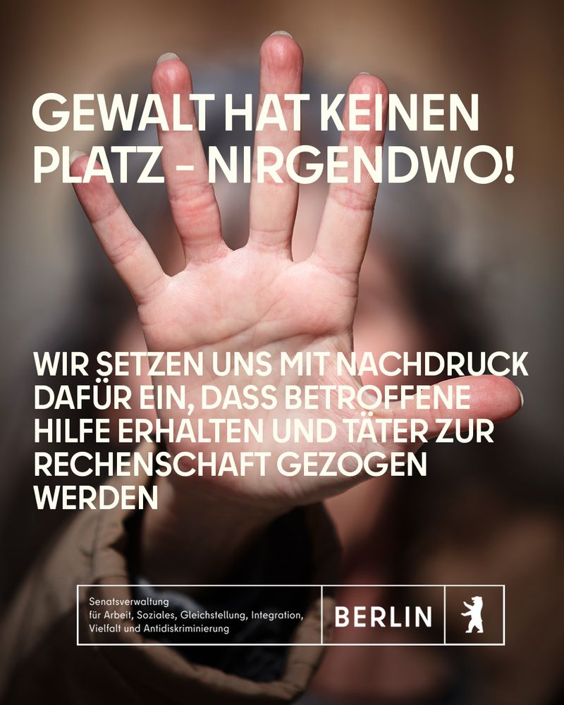 Eine erhobene Hand in Stop-Geste verdeckt das Gesicht einer Person. Der Text lautet: „Gewalt hat keinen Platz – nirgendwo! Wir setzen uns mit Nachdruck dafür ein, dass Betroffene Hilfe erhalten und Täter zur Rechenschaft gezogen werden“. Unten: Das Logo der Berliner Senatsverwaltung für Arbeit, Soziales, Gleichstellung, Integration, Vielfalt und Antidiskriminierung.