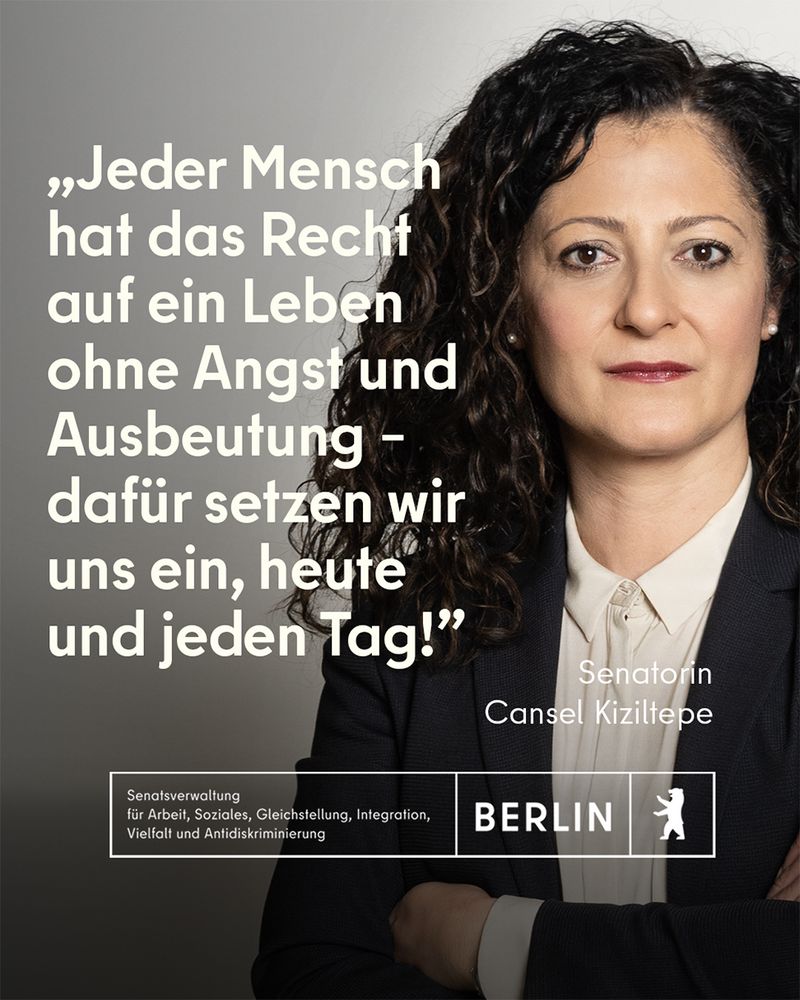 Porträt der Berliner Senatorin Cansel Kiziltepe, die ernst in die Kamera blickt. Daneben steht ein Zitat in großer weißer Schrift: „Jeder Mensch hat das Recht auf ein Leben ohne Angst und Ausbeutung – dafür setzen wir uns ein, heute und jeden Tag!“ Darunter ihr Name und Amtstitel. Am unteren Bildrand befindet sich das Logo des Landes Berlin mit Angabe der Senatsverwaltung für Arbeit, Soziales, Gleichstellung, Integration, Vielfalt und Antidiskriminierung.