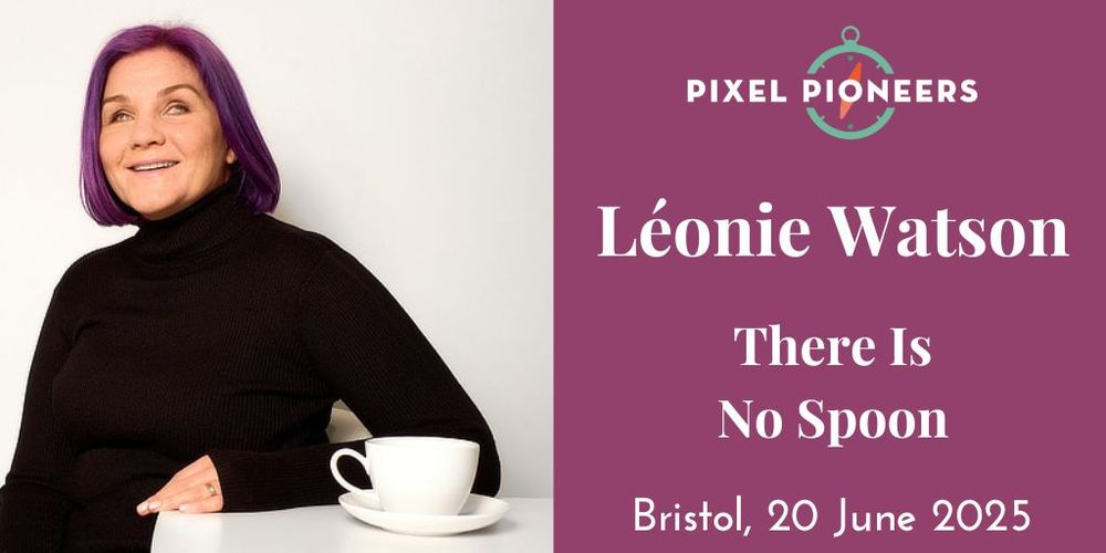 A photo of Leonie Watson next to a cup of tea on a table, alongside the title of the talk she will deliver at Pixel Pioneers Bristol on 20 June 2025: There Is No Spoon.