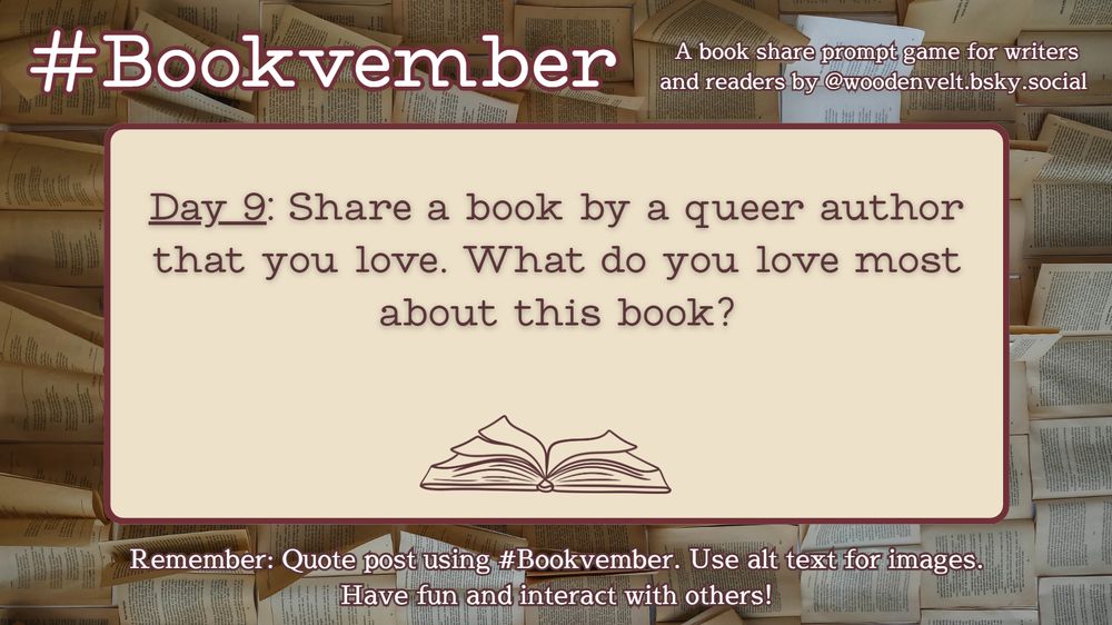 Bookvember, a book share prompt game for writers and readers by @woodenvelt.bsky.social 

Day 9: Share a book by a queer author that you love. What do you love most about this book? Remember: Quote post using #Bookvember. Use alt text for images. Have fun and interact with others!

